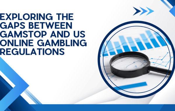 Bridging the Gap: A Deep Dive into GamStop and US Online Gambling Regulations